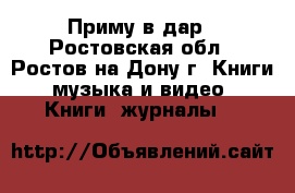 Приму в дар - Ростовская обл., Ростов-на-Дону г. Книги, музыка и видео » Книги, журналы   